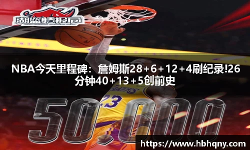 NBA今天里程碑：詹姆斯28+6+12+4刷纪录!26分钟40+13+5创前史