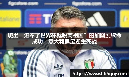 喊出“进不了世界杯就脱离祖国”的加图索续命成功，意大利男足迎生死战