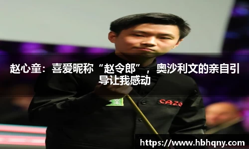 赵心童：喜爱昵称“赵令郎”，奥沙利文的亲自引导让我感动